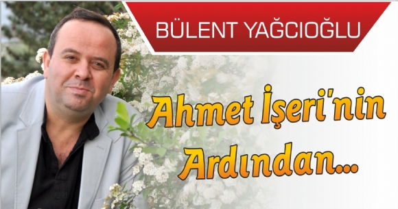 AHMET İŞERİ'NİN ARDINDAN...